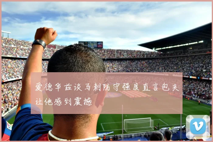 爱德华兹谈马刺防守强度直言包夹让他感到震撼