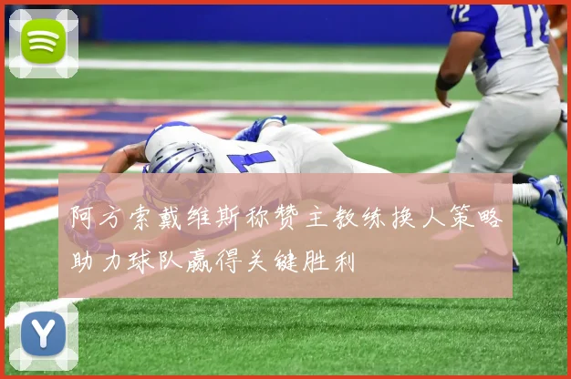 阿方索戴维斯称赞主教练换人策略助力球队赢得关键胜利