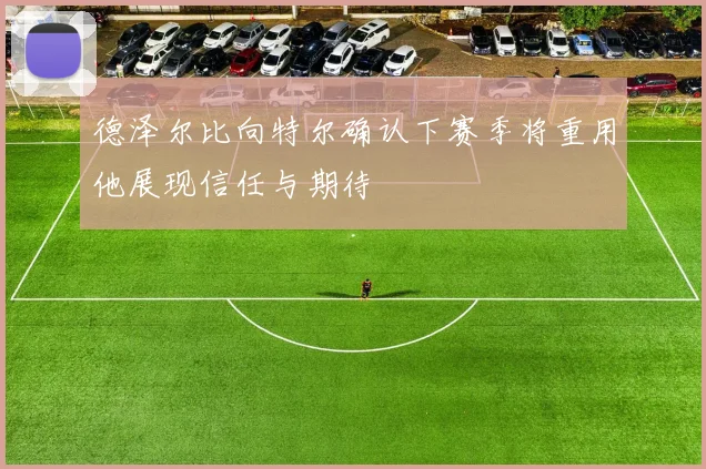 德泽尔比向特尔确认下赛季将重用他展现信任与期待
