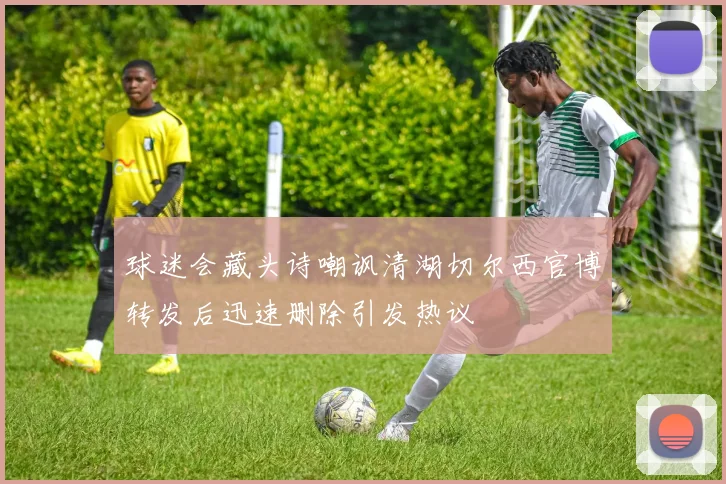 球迷会藏头诗嘲讽清湖切尔西官博转发后迅速删除引发热议