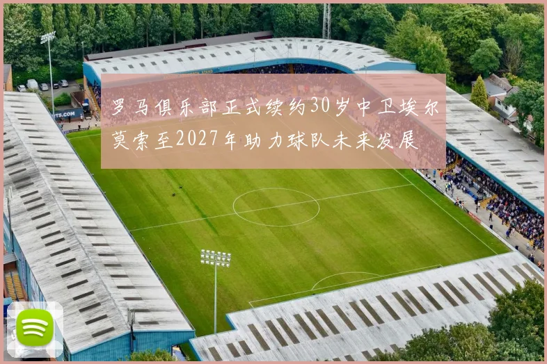 罗马俱乐部正式续约30岁中卫埃尔莫索至2027年助力球队未来发展