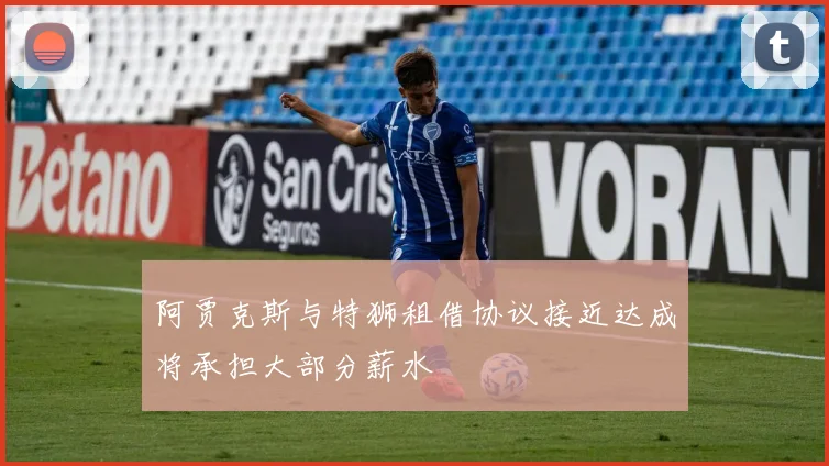 阿贾克斯与特狮租借协议接近达成将承担大部分薪水