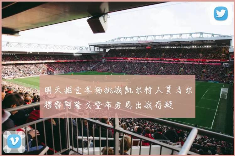 明天掘金客场挑战凯尔特人贾马尔穆雷阿隆戈登布劳恩出战存疑