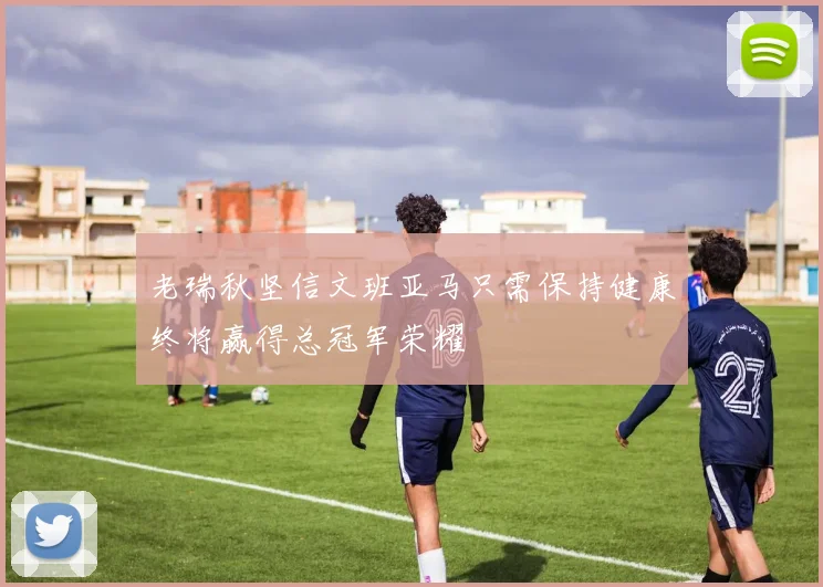 老瑞秋坚信文班亚马只需保持健康终将赢得总冠军荣耀