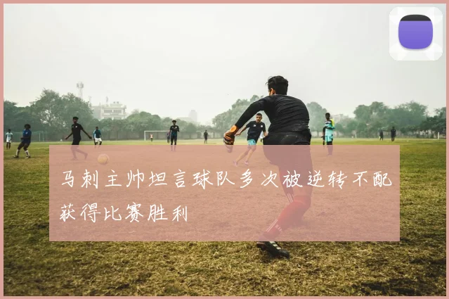 马刺主帅坦言球队多次被逆转不配获得比赛胜利
