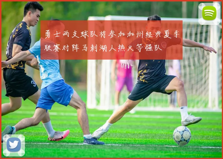 勇士两支球队将参加加州经典夏季联赛对阵马刺湖人热火等强队